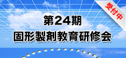第24期 固形製剤教育研修会_受付中 第24期 固形製剤教育研修会_受付中